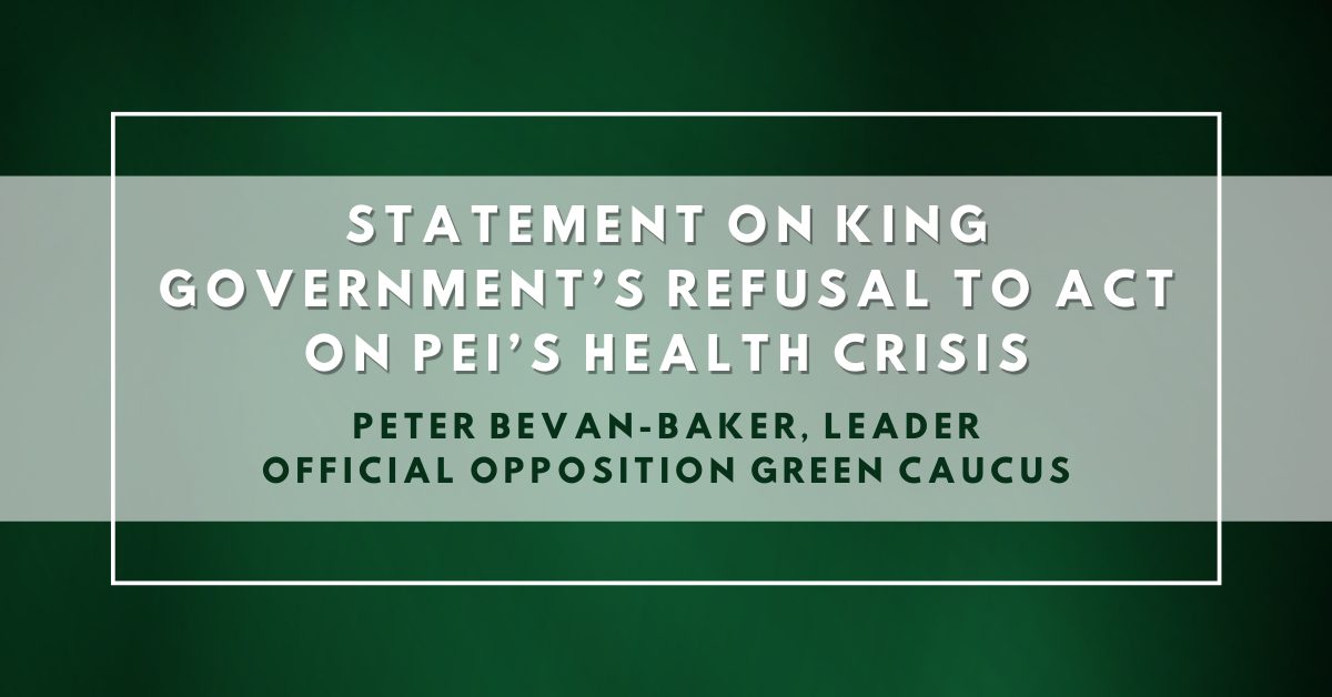 Statement by Peter Bevan-Baker, Leader of the Official Opposition, on King Government’s refusal to act on PEI’s health crisis