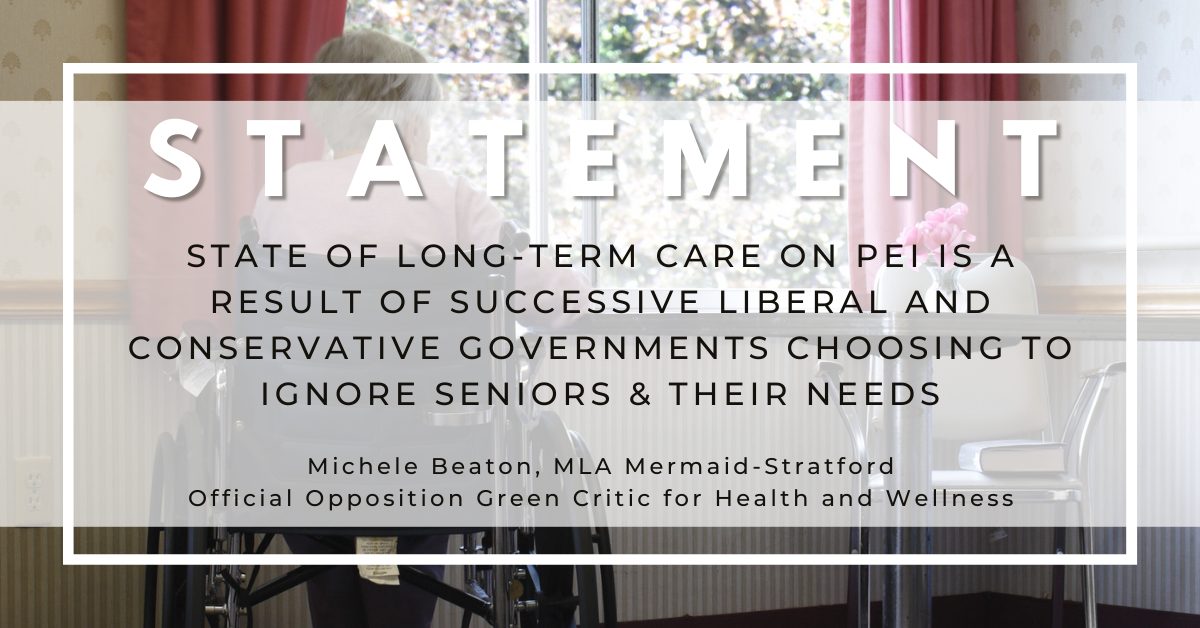 STATEMENT - State of Long-term care on PEI is the result of successive Liberal and Conservative governments choosing to ignore seniors and their needs.