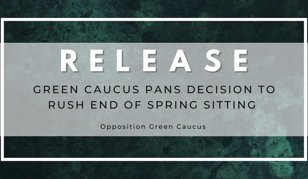 Green Caucus pans decision to rush end of spring sitting