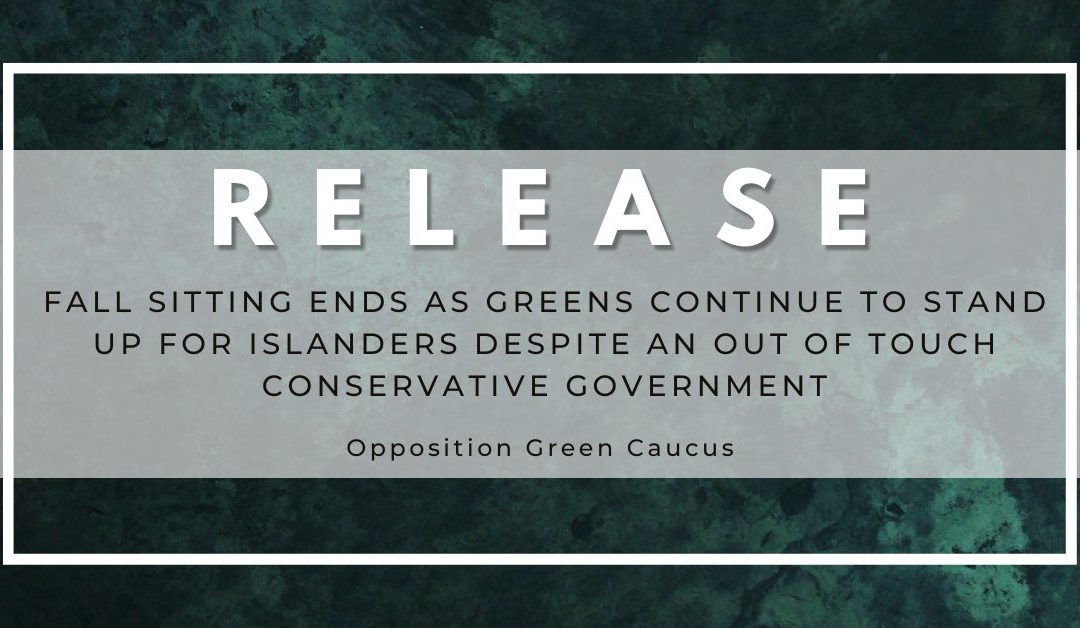 Fall Sitting Ends as Greens Continue to Stand Up for Islanders Despite an Out of Touch Conservative Government