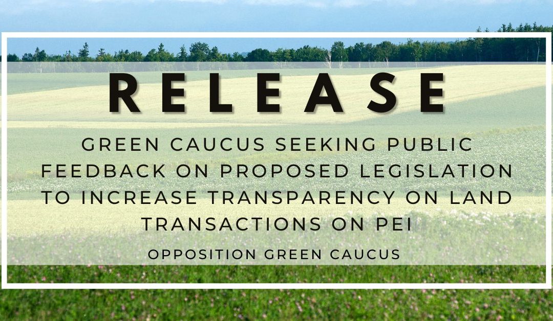 Green Caucus Seeking Public Feedback on Proposed Legislation to Increase Transparency on Land Transactions on PEI