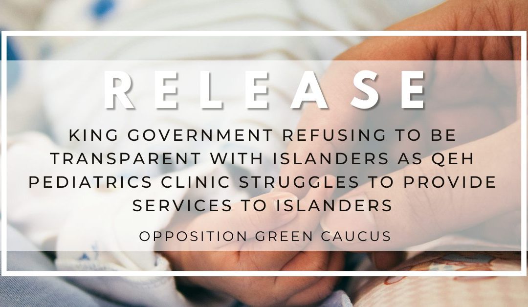 King government refusing to be transparent with Islanders as QEH Pediatrics Clinic struggles to provide services to Islanders