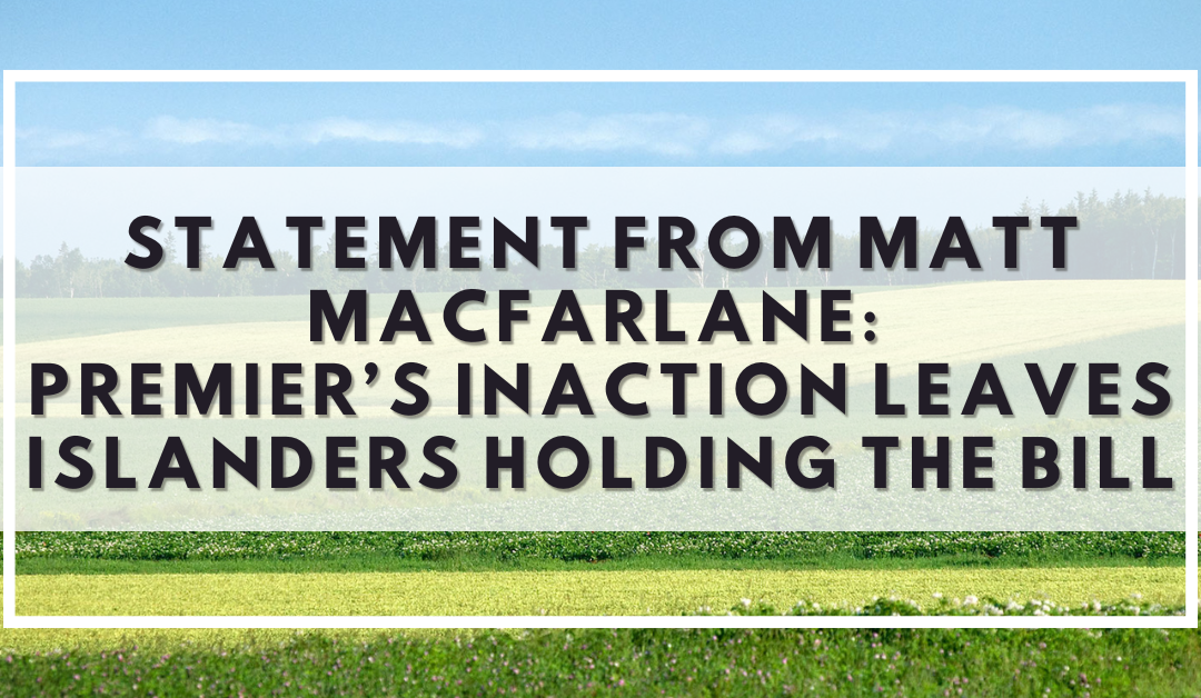 Statement from Matt MacFarlane: Premier’s Inaction Leaves Islanders Holding the Bill